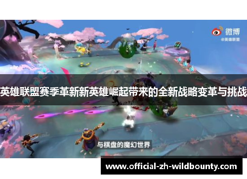 英雄联盟赛季革新新英雄崛起带来的全新战略变革与挑战 英雄联盟赛季革新新英雄崛起带来的全新战略变革与挑战