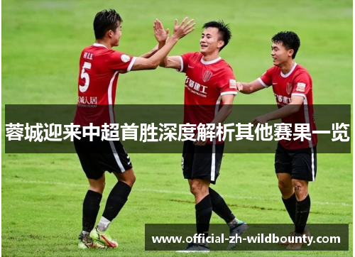 蓉城迎来中超首胜深度解析其他赛果一览