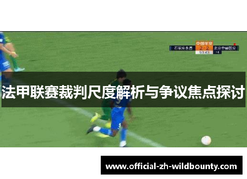 法甲联赛裁判尺度解析与争议焦点探讨 法甲联赛裁判尺度解析与争议焦点探讨