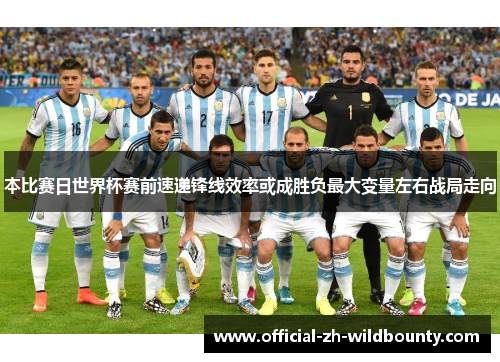 本比赛日世界杯赛前速递锋线效率或成胜负最大变量左右战局走向