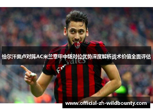 恰尔汗奥卢对阵AC米兰意甲中场对位优势深度解析战术价值全面评估