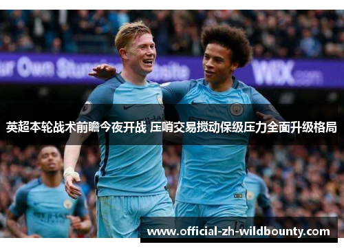 英超本轮战术前瞻今夜开战 压哨交易搅动保级压力全面升级格局 英超本轮战术前瞻今夜开战 压哨交易搅动保级压力全面升级格局