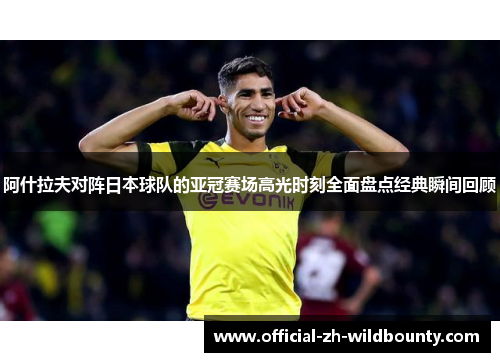 阿什拉夫对阵日本球队的亚冠赛场高光时刻全面盘点经典瞬间回顾