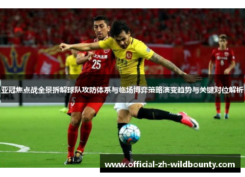 亚冠焦点战全景拆解球队攻防体系与临场博弈策略演变趋势与关键对位解析