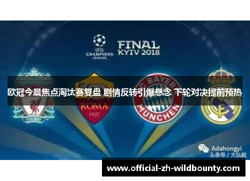 欧冠今晨焦点淘汰赛复盘 剧情反转引爆悬念 下轮对决提前预热 欧冠今晨焦点淘汰赛复盘 剧情反转引爆悬念 下轮对决提前预热