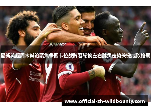 最新英超周末舆论聚焦争四卡位战阵容轮换左右胜负走势关键成败格局 最新英超周末舆论聚焦争四卡位战阵容轮换左右胜负走势关键成败格局