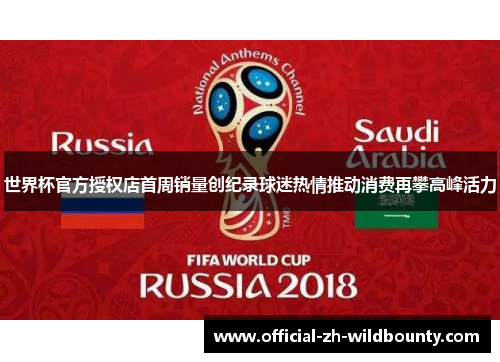 世界杯官方授权店首周销量创纪录球迷热情推动消费再攀高峰活力