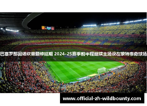 巴塞罗那因诺坎普翻修延期 2024-25赛季前半程继续主场设在蒙特惠奇球场