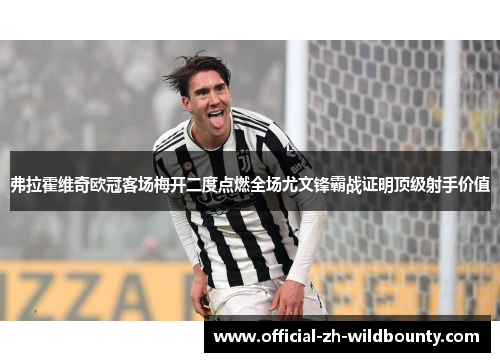 弗拉霍维奇欧冠客场梅开二度点燃全场尤文锋霸战证明顶级射手价值