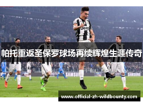 帕托重返圣保罗球场再续辉煌生涯传奇