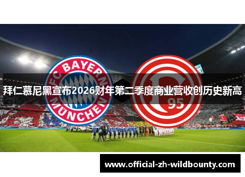 拜仁慕尼黑宣布2026财年第二季度商业营收创历史新高 拜仁慕尼黑宣布2026财年第二季度商业营收创历史新高