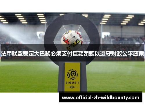 法甲联盟裁定大巴黎必须支付巨额罚款以遵守财政公平政策