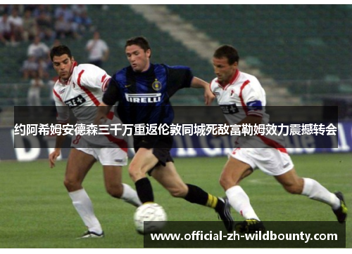 约阿希姆安德森三千万重返伦敦同城死敌富勒姆效力震撼转会
