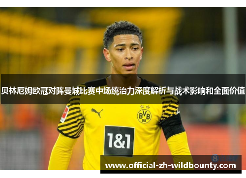 贝林厄姆欧冠对阵曼城比赛中场统治力深度解析与战术影响和全面价值