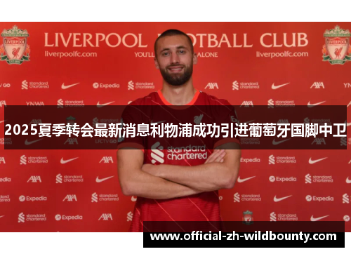 2025夏季转会最新消息利物浦成功引进葡萄牙国脚中卫 2025夏季转会最新消息利物浦成功引进葡萄牙国脚中卫