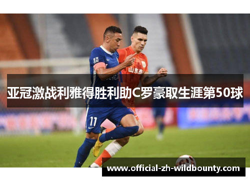 亚冠激战利雅得胜利助C罗豪取生涯第50球 亚冠激战利雅得胜利助C罗豪取生涯第50球