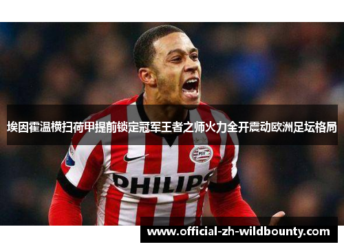 埃因霍温横扫荷甲提前锁定冠军王者之师火力全开震动欧洲足坛格局