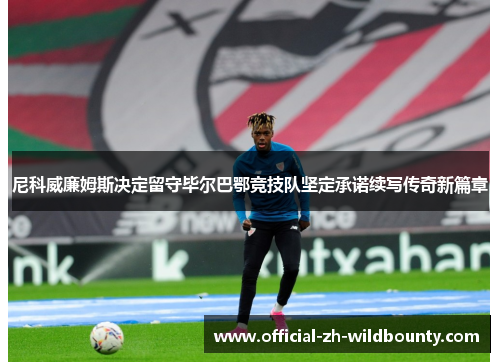 尼科威廉姆斯决定留守毕尔巴鄂竞技队坚定承诺续写传奇新篇章