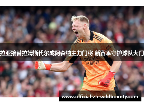 拉亚接替拉姆斯代尔成阿森纳主力门将 新赛季守护球队大门