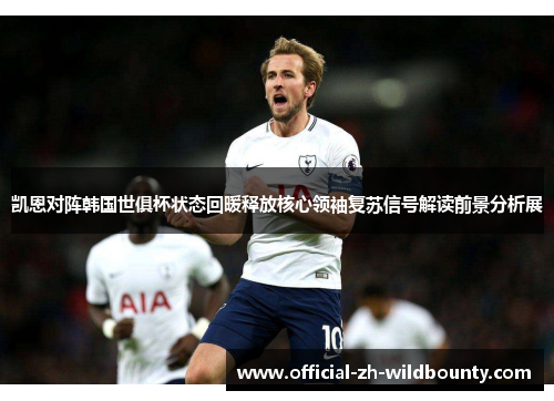 凯恩对阵韩国世俱杯状态回暖释放核心领袖复苏信号解读前景分析展