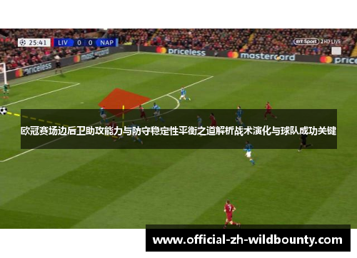 欧冠赛场边后卫助攻能力与防守稳定性平衡之道解析战术演化与球队成功关键 欧冠赛场边后卫助攻能力与防守稳定性平衡之道解析战术演化与球队成功关键