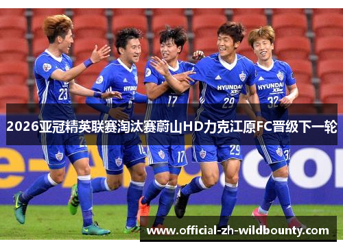 2026亚冠精英联赛淘汰赛蔚山HD力克江原FC晋级下一轮 2026亚冠精英联赛淘汰赛蔚山HD力克江原FC晋级下一轮
