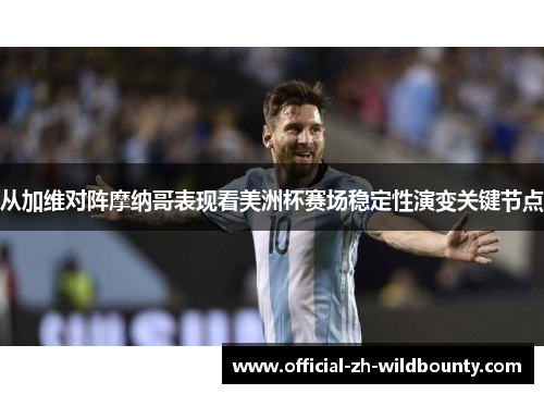 从加维对阵摩纳哥表现看美洲杯赛场稳定性演变关键节点