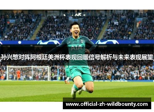 孙兴慜对阵阿根廷美洲杯表现回暖信号解析与未来表现展望