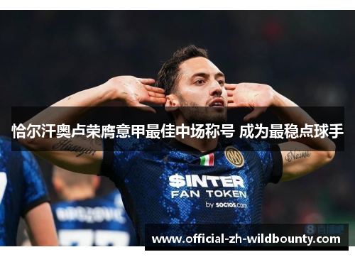 恰尔汗奥卢荣膺意甲最佳中场称号 成为最稳点球手 恰尔汗奥卢荣膺意甲最佳中场称号 成为最稳点球手