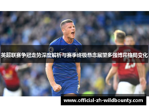 英超联赛争冠走势深度解析与赛季终极悬念展望多强博弈格局变化 英超联赛争冠走势深度解析与赛季终极悬念展望多强博弈格局变化