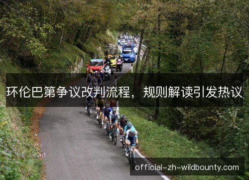 环伦巴第争议改判流程，规则解读引发热议